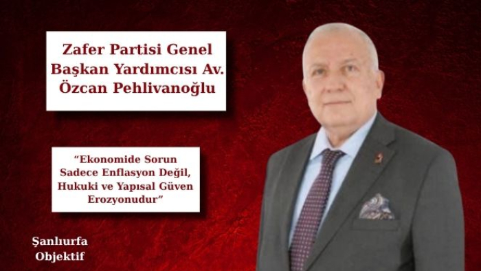 Özcan Pehlivanoğlu: “Ekonomide Sorun Sadece Enflasyon Değil, Hukuki ve Yapısal Güven Erozyonudur”